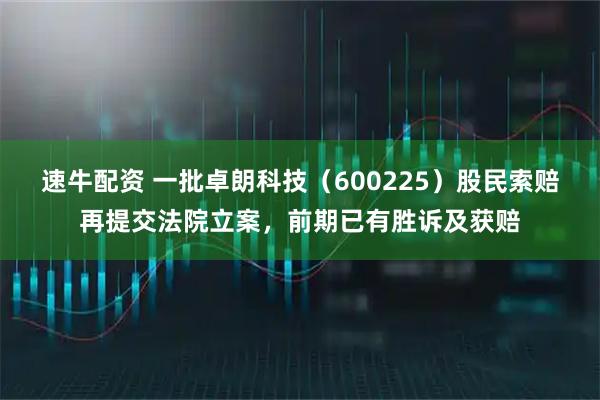 速牛配资 一批卓朗科技（600225）股民索赔再提交法院立案，前期已有胜诉及获赔