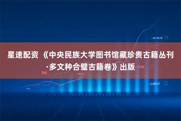 星速配资 《中央民族大学图书馆藏珍贵古籍丛刊·多文种合璧古籍卷》出版