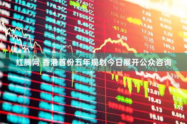 红腾网 香港首份五年规划今日展开公众咨询